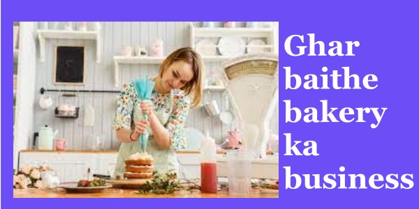 Ghar baithe bakery ka business